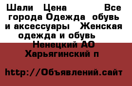 Шали › Цена ­ 3 000 - Все города Одежда, обувь и аксессуары » Женская одежда и обувь   . Ненецкий АО,Харьягинский п.